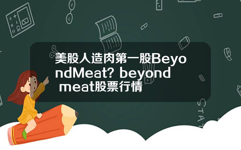 美股人造肉第一股BeyondMeat？beyond meat股票行情